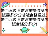 定西五级消防设施操作员考试要多少分才能合格通过(定西五级消防设施操作员考试合格分多少)