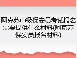 阿克苏中级保安员考试报名需要提供什么材料(阿克苏保安员报名材料)