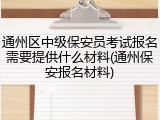 通州区中级保安员考试报名需要提供什么材料(通州保安报名材料)