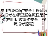 白山初级煤矿安全工程师怎么报考在哪里报名流程是什么(白山初级煤矿安全工程师报考流程)