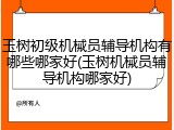 玉树初级机械员辅导机构有哪些哪家好(玉树机械员辅导机构哪家好)