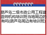 葫芦岛二级市政公用工程建造师机构培训班当地周边的有吗(葫芦岛周边有培训班)