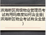 滨海新区高级物业管理员考试有用吗难度如何含金量(滨海新区物业考试有含金量)