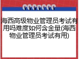 海西高级物业管理员考试有用吗难度如何含金量(海西物业管理员考试有用)