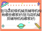 驻马店初级机械员辅导机构有哪些哪家好(驻马店机械员辅导机构哪家好)