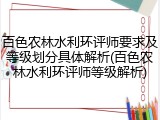 百色农林水利环评师要求及等级划分具体解析(百色农林水利环评师等级解析)