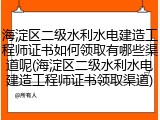 海淀区二级水利水电建造工程师证书如何领取有哪些渠道呢(海淀区二级水利水电建造工程师证书领取渠道)