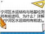 宁河区水运结构与地基检测师有前途吗,为什么?详解(宁河区水运结构有前途)
