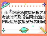 汕头四级应急救援员报名和考试时间及报名网址(汕头四级应急救援员报名时间)