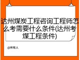 达州煤炭工程咨询工程师怎么考需要什么条件(达州考煤工程条件)