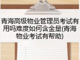 青海高级物业管理员考试有用吗难度如何含金量(青海物业考试有帮助)