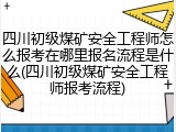 四川初级煤矿安全工程师怎么报考在哪里报名流程是什么(四川初级煤矿安全工程师报考流程)