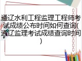 通辽水利工程监理工程师考试成绩公布时间如何查询(通辽监理考试成绩查询时间)
