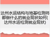 达州水运结构与地基检测师都做什么的就业现状如何(达州水运检测就业现状)