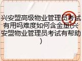 兴安盟高级物业管理员考试有用吗难度如何含金量(兴安盟物业管理员考试有帮助)
