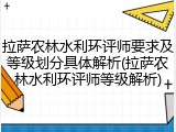 拉萨农林水利环评师要求及等级划分具体解析(拉萨农林水利环评师等级解析)
