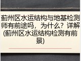 蓟州区水运结构与地基检测师有前途吗，为什么？详解(蓟州区水运结构检测有前景)