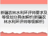 新疆农林水利环评师要求及等级划分具体解析(新疆农林水利环评师等级解析)