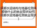 成都水运结构与地基检测师都做什么的就业现状如何(成都水运地基检测就业现状)