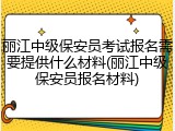 丽江中级保安员考试报名需要提供什么材料(丽江中级保安员报名材料)
