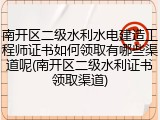 南开区二级水利水电建造工程师证书如何领取有哪些渠道呢(南开区二级水利证书领取渠道)