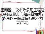 巴南区一级市政公用工程建造师就业方向和前景如何？(巴南区一级建造师就业前景广阔)