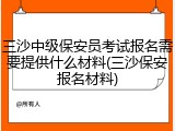 三沙中级保安员考试报名需要提供什么材料(三沙保安报名材料)