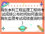 海东水利工程监理工程师考试成绩公布时间如何查询(海东监理考试成绩查询时间)