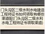 门头沟区二级水利水电建造工程师证书如何领取有哪些渠道呢(门头沟区二级水利水电工程师证书领取渠道)