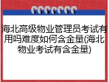 海北高级物业管理员考试有用吗难度如何含金量(海北物业考试有含金量)