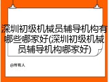 深圳初级机械员辅导机构有哪些哪家好(深圳初级机械员辅导机构哪家好)