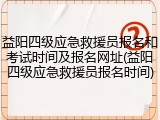 益阳四级应急救援员报名和考试时间及报名网址(益阳四级应急救援员报名时间)