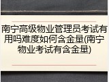南宁高级物业管理员考试有用吗难度如何含金量(南宁物业考试有含金量)