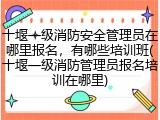 十堰一级消防安全管理员在哪里报名,有哪些培训班(十堰一级消防管理员报名培训在哪里)