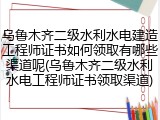 乌鲁木齐二级水利水电建造工程师证书如何领取有哪些渠道呢(乌鲁木齐二级水利水电工程师证书领取渠道)