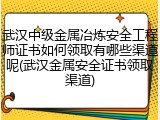 武汉中级金属冶炼安全工程师证书如何领取有哪些渠道呢(武汉金属安全证书领取渠道)