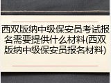 西双版纳中级保安员考试报名需要提供什么材料(西双版纳中级保安员报名材料)
