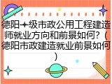 德阳一级市政公用工程建造师就业方向和前景如何？(德阳市政建造就业前景如何)