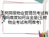 玉树高级物业管理员考试有用吗难度如何含金量(玉树物业考试有用难考)