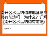 南开区水运结构与地基检测师有前途吗,为什么?详解(南开区水运结构有前途)