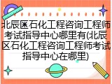 北辰区石化工程咨询工程师考试指导中心哪里有(北辰区石化工程咨询工程师考试指导中心在哪里)