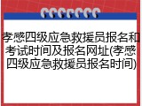 孝感四级应急救援员报名和考试时间及报名网址(孝感四级应急救援员报名时间)