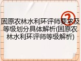 固原农林水利环评师要求及等级划分具体解析(固原农林水利环评师等级解析)