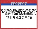 海东高级物业管理员考试有用吗难度如何含金量(海东物业考试含金量高)