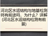 河北区水运结构与地基检测师有前途吗,为什么?详解(河北区水运结构检测有前景)