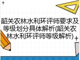 韶关农林水利环评师要求及等级划分具体解析(韶关农林水利环评师等级解析)