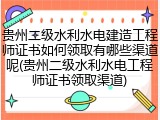贵州二级水利水电建造工程师证书如何领取有哪些渠道呢(贵州二级水利水电工程师证书领取渠道)