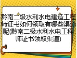 黔南二级水利水电建造工程师证书如何领取有哪些渠道呢(黔南二级水利水电工程师证书领取渠道)