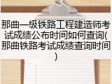 那曲一级铁路工程建造师考试成绩公布时间如何查询(那曲铁路考试成绩查询时间)