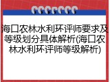 海口农林水利环评师要求及等级划分具体解析(海口农林水利环评师等级解析)